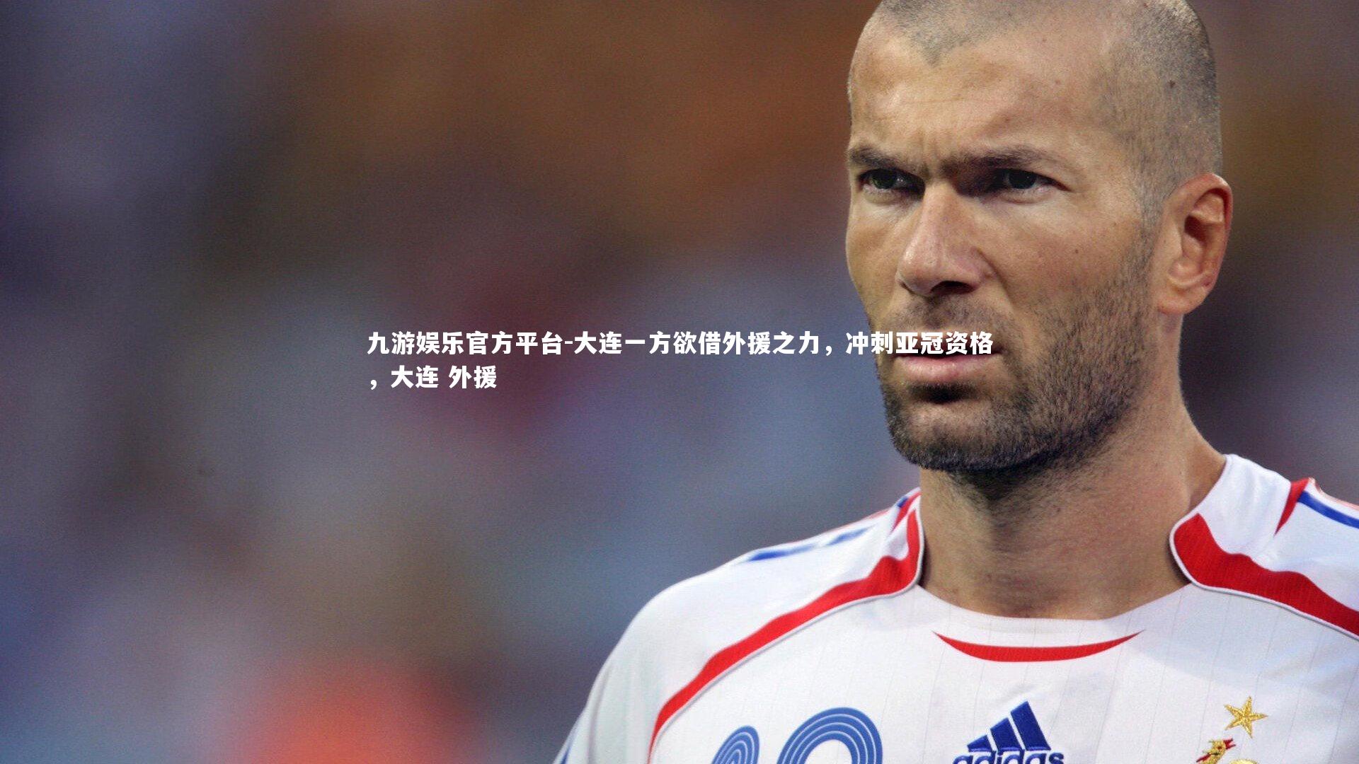 九游娱乐官方平台-大连一方欲借外援之力，冲刺亚冠资格，大连 外援