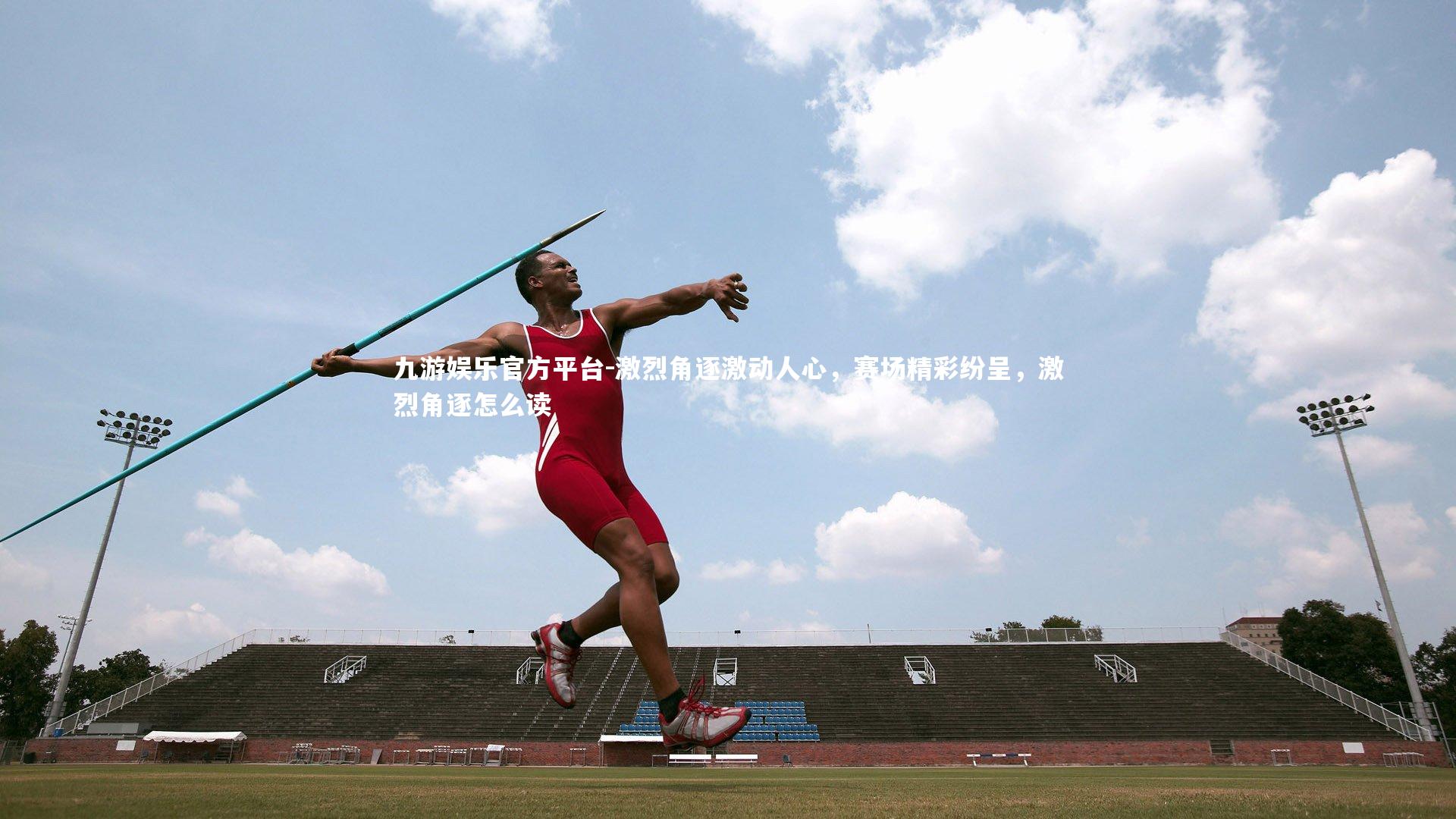 九游娱乐官方平台-激烈角逐激动人心，赛场精彩纷呈，激烈角逐怎么读