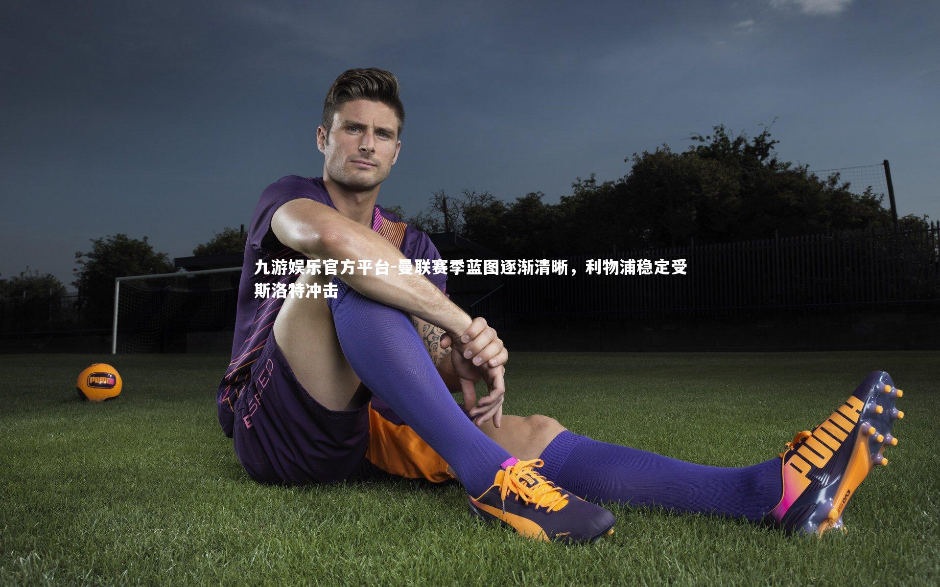 曼联赛季蓝图逐渐清晰，利物浦稳定受斯洛特冲击