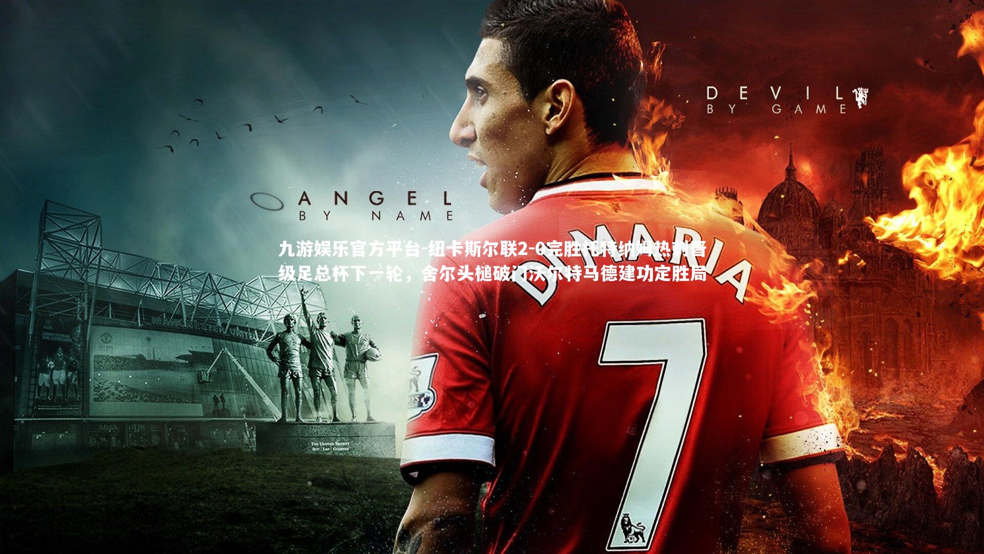 纽卡斯尔联2-0完胜托特纳姆热刺晋级足总杯下一轮，舍尔头槌破门沃尔特马德建功定胜局