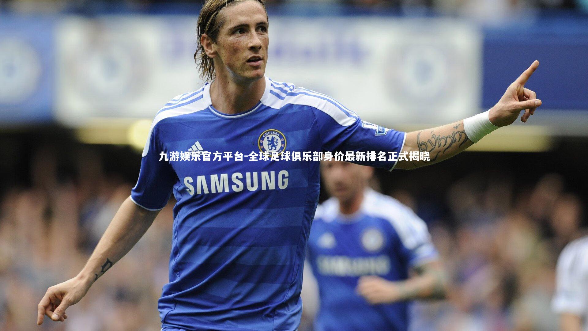 全球足球俱乐部身价最新排名正式揭晓