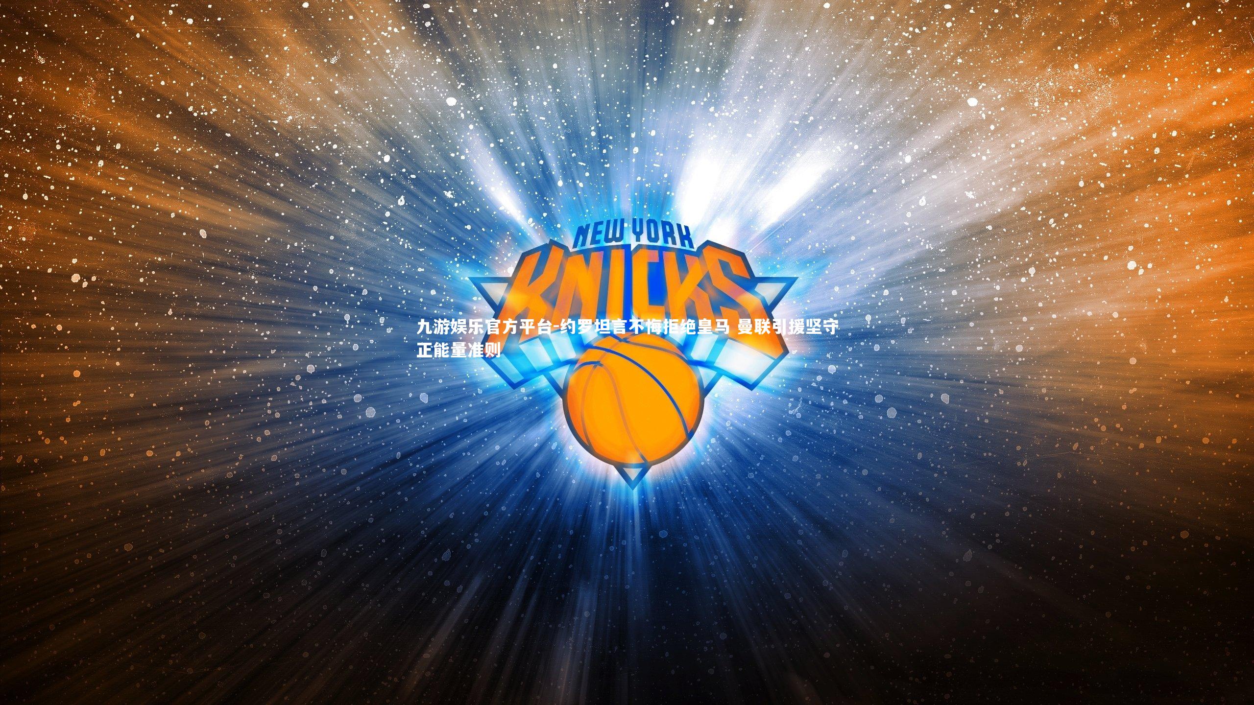 九游娱乐官方平台-约罗坦言不悔拒绝皇马 曼联引援坚守正能量准则