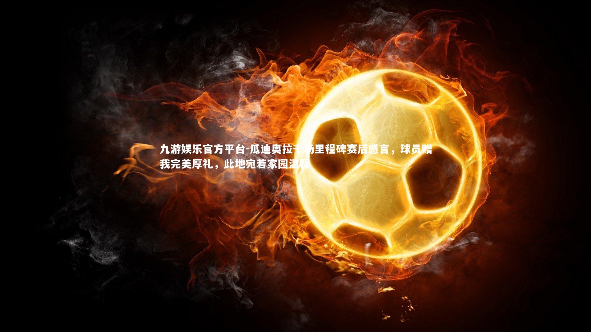 九游娱乐官方平台-瓜迪奥拉千场里程碑赛后感言，球员赠我完美厚礼，此地宛若家园温馨