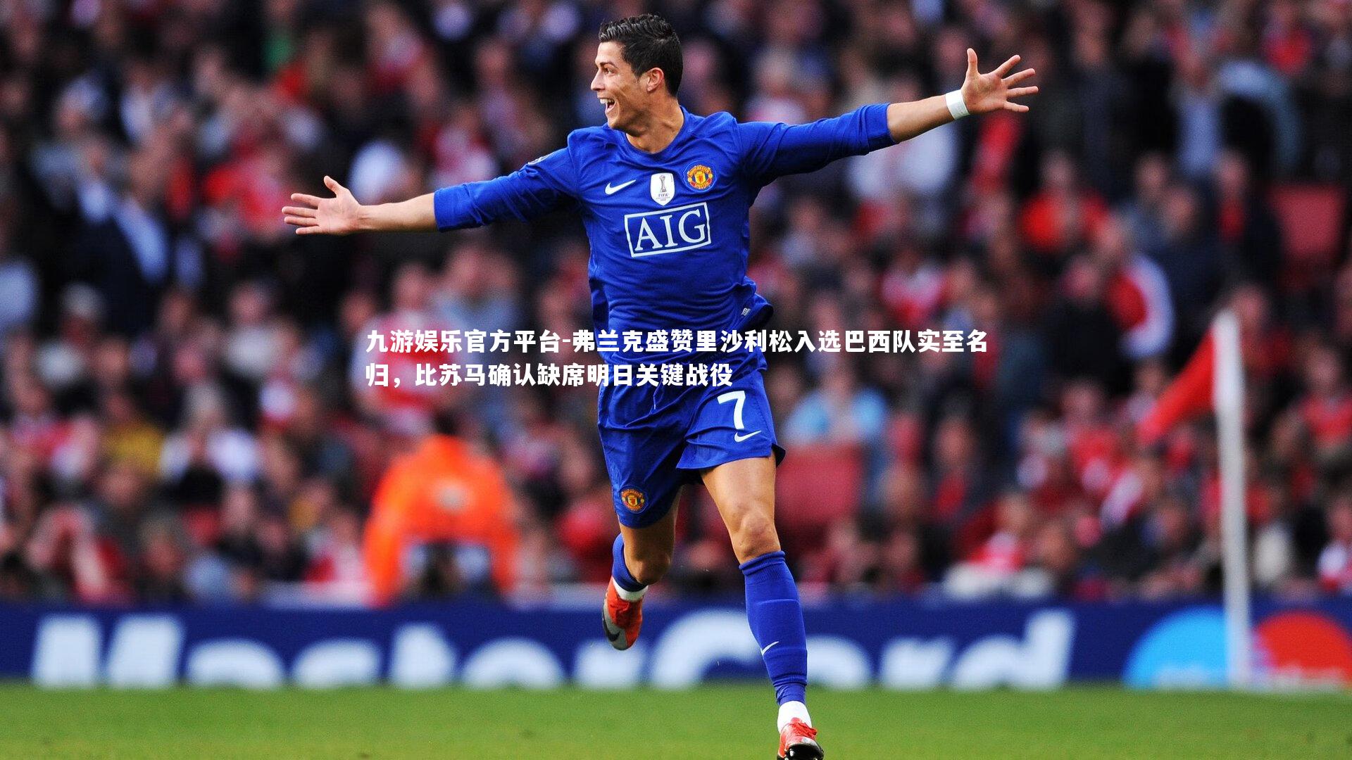 弗兰克盛赞里沙利松入选巴西队实至名归,比苏马确认缺席明日关键战役