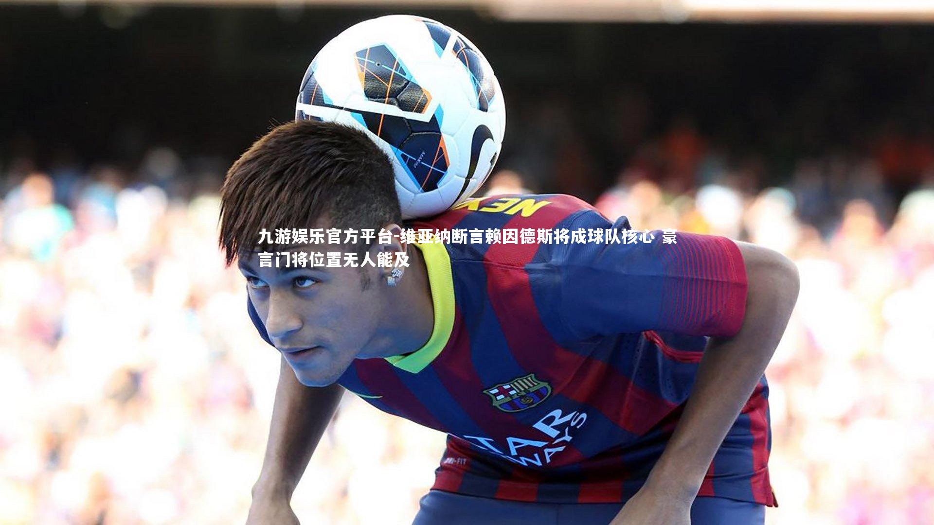 维亚纳断言赖因德斯将成球队核心 豪言门将位置无人能及