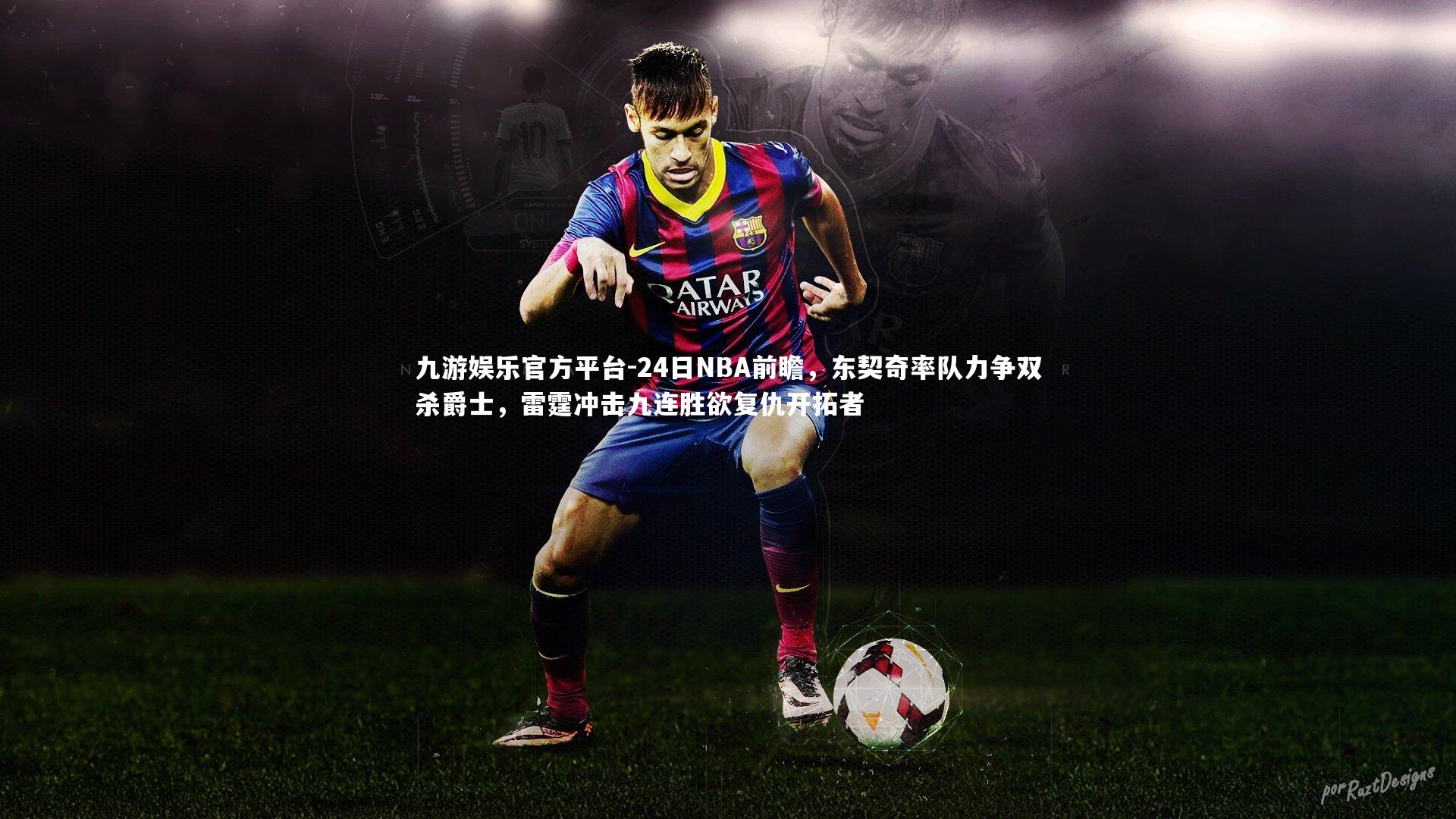 九游娱乐官方平台-24日NBA前瞻，东契奇率队力争双杀爵士，雷霆冲击九连胜欲复仇开拓者